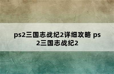 ps2三国志战纪2详细攻略 ps2三国志战纪2